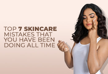 TOP 7 SKINCARE MISTAKES THAT YOU HAVE BEEN DOING ALL TIME